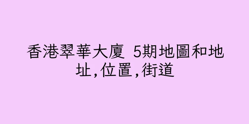 香港翠華大廈 5期地圖和地址,位置,街道