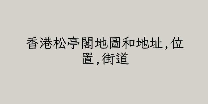 香港松亭閣地圖和地址,位置,街道