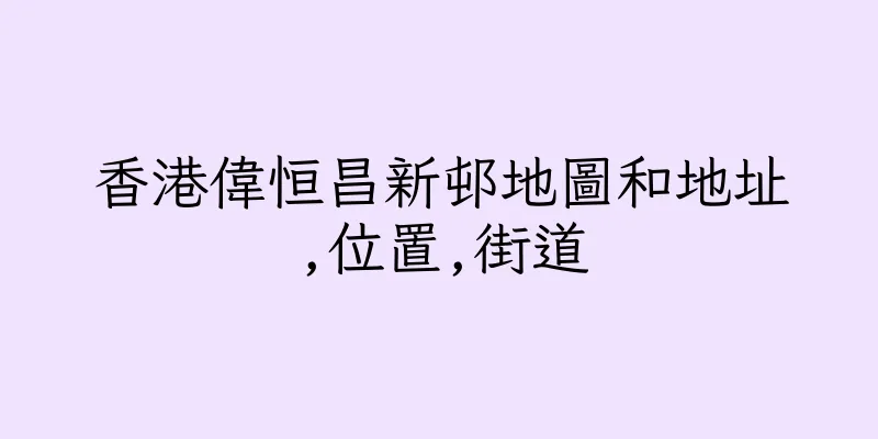 香港偉恒昌新邨地圖和地址,位置,街道