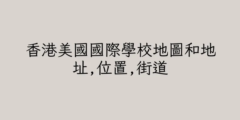 香港美國國際學校地圖和地址,位置,街道