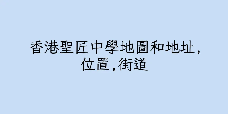 香港聖匠中學地圖和地址,位置,街道