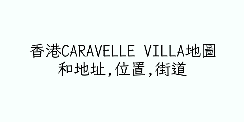 香港CARAVELLE VILLA地圖和地址,位置,街道