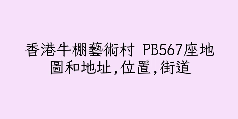 香港牛棚藝術村 PB567座地圖和地址,位置,街道