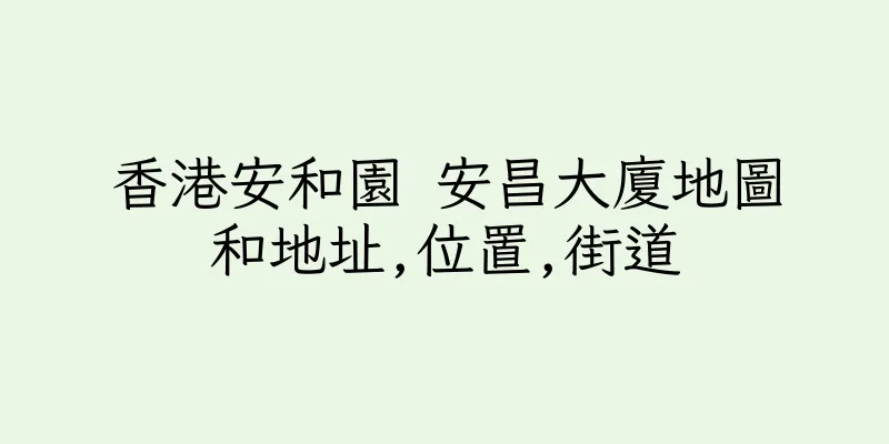 香港安和園 安昌大廈地圖和地址,位置,街道