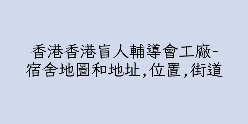 香港香港盲人輔導會工廠-宿舍地圖和地址,位置,街道
