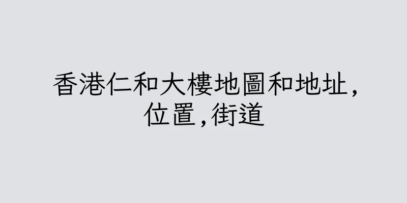 香港仁和大樓地圖和地址,位置,街道
