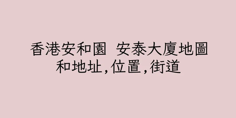 香港安和園 安泰大廈地圖和地址,位置,街道