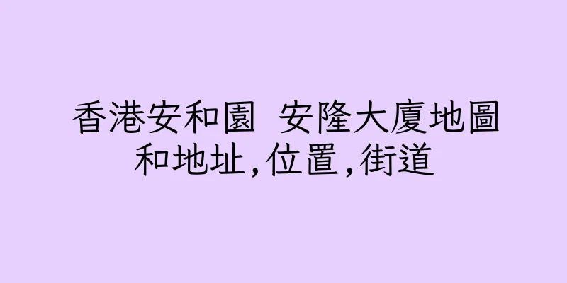 香港安和園 安隆大廈地圖和地址,位置,街道