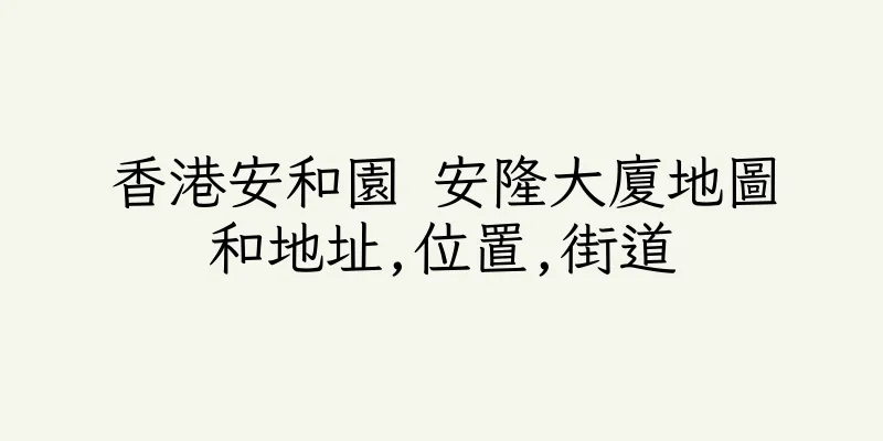 香港安和園 安隆大廈地圖和地址,位置,街道