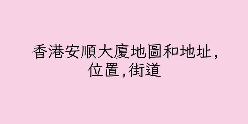香港安順大廈地圖和地址,位置,街道