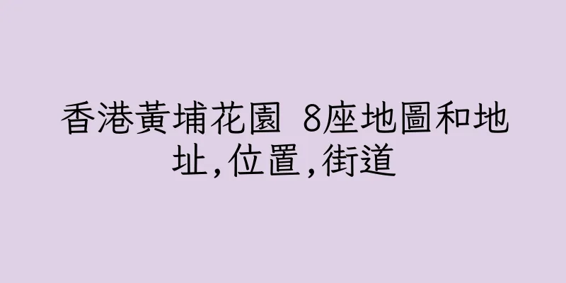 香港黃埔花園 8座地圖和地址,位置,街道
