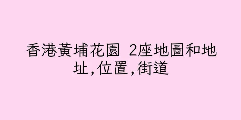 香港黃埔花園 2座地圖和地址,位置,街道