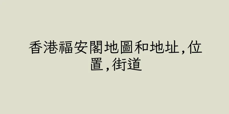 香港福安閣地圖和地址,位置,街道