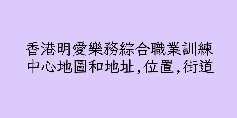 香港明愛樂務綜合職業訓練中心地圖和地址,位置,街道