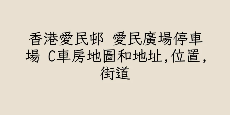 香港愛民邨 愛民廣場停車場 C車房地圖和地址,位置,街道