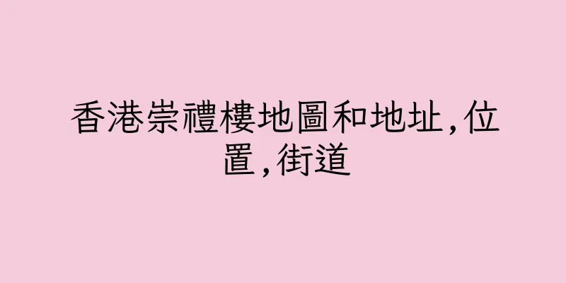 香港崇禮樓地圖和地址,位置,街道