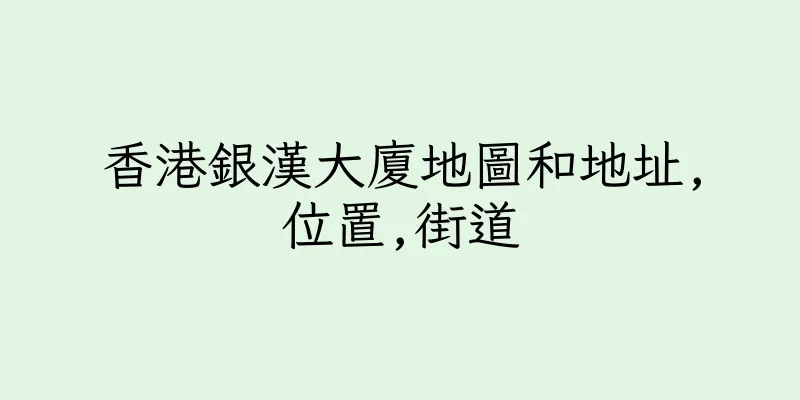 香港銀漢大廈地圖和地址,位置,街道