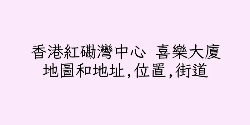 香港紅磡灣中心 喜樂大廈地圖和地址,位置,街道
