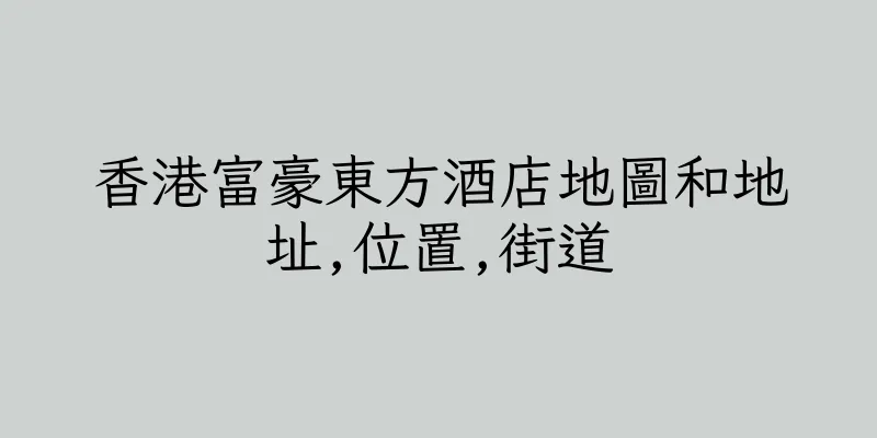 香港富豪東方酒店地圖和地址,位置,街道