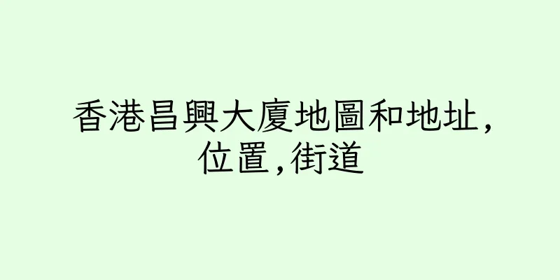 香港昌興大廈地圖和地址,位置,街道