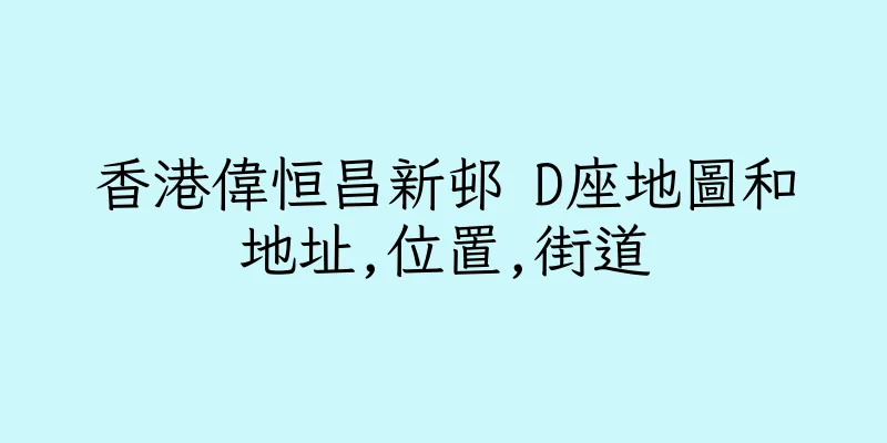 香港偉恒昌新邨 D座地圖和地址,位置,街道