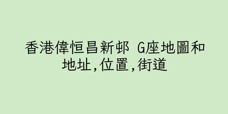 香港偉恒昌新邨 G座地圖和地址,位置,街道