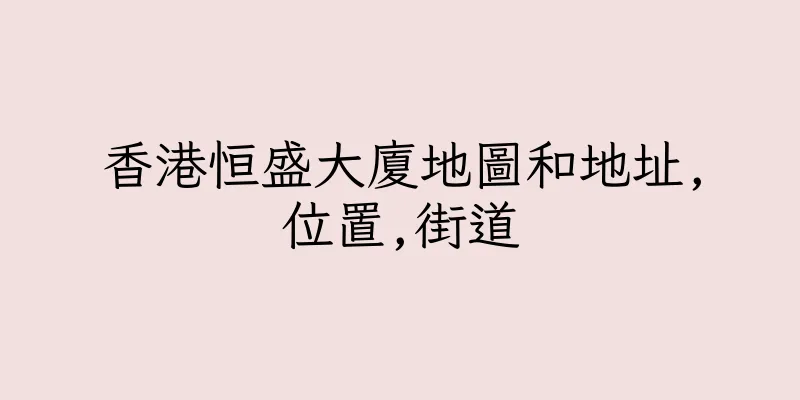 香港恒盛大廈地圖和地址,位置,街道