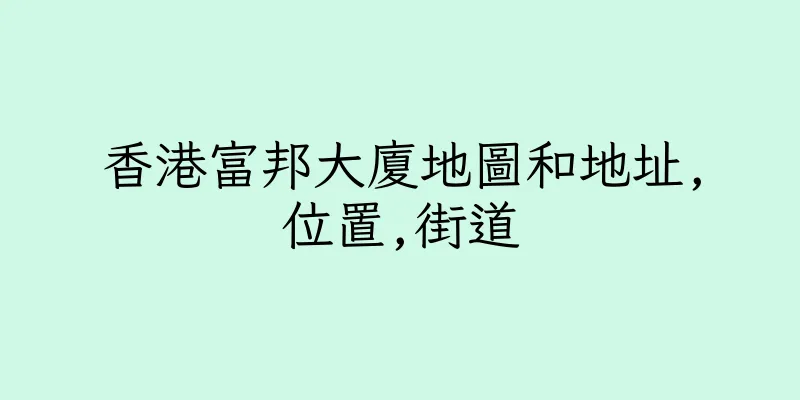 香港富邦大廈地圖和地址,位置,街道