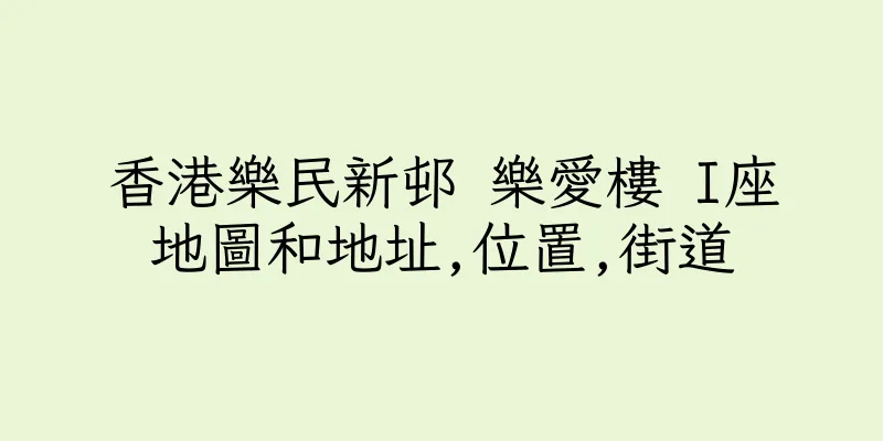 香港樂民新邨 樂愛樓 I座地圖和地址,位置,街道