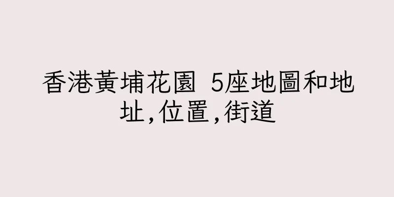 香港黃埔花園 5座地圖和地址,位置,街道