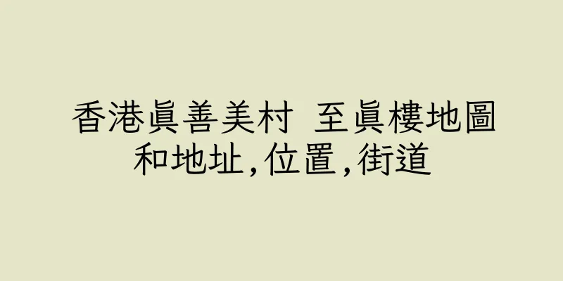 香港真善美村 至真樓地圖和地址,位置,街道