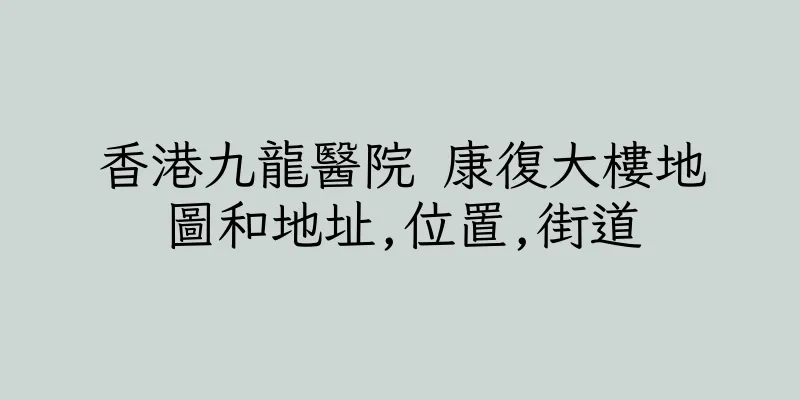 香港九龍醫院 康復大樓地圖和地址,位置,街道