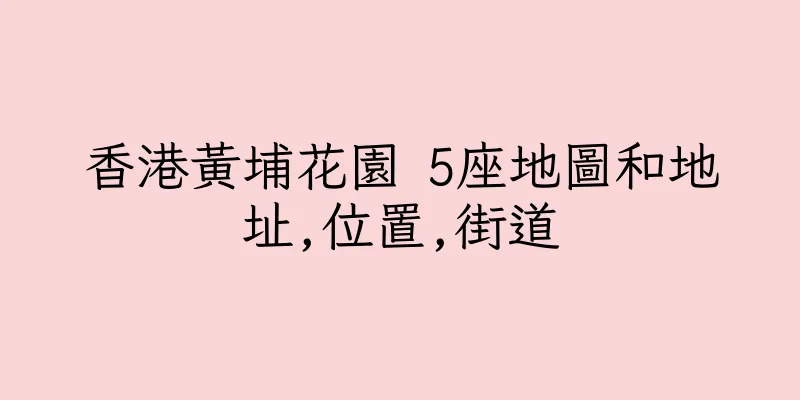 香港黃埔花園 5座地圖和地址,位置,街道