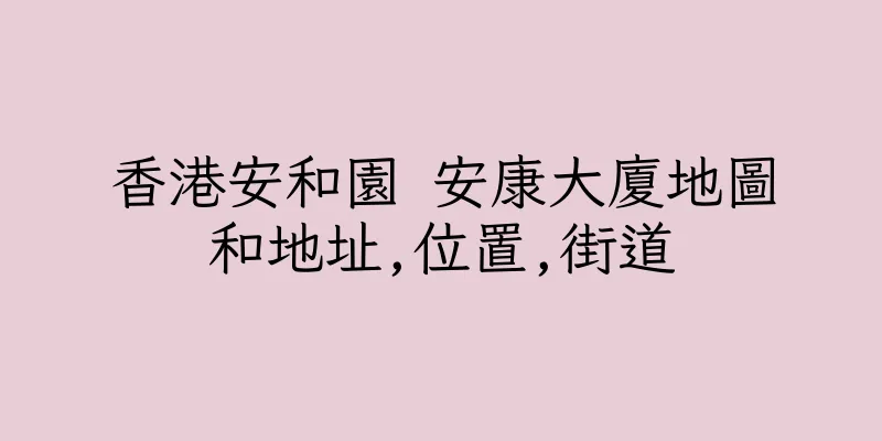 香港安和園 安康大廈地圖和地址,位置,街道