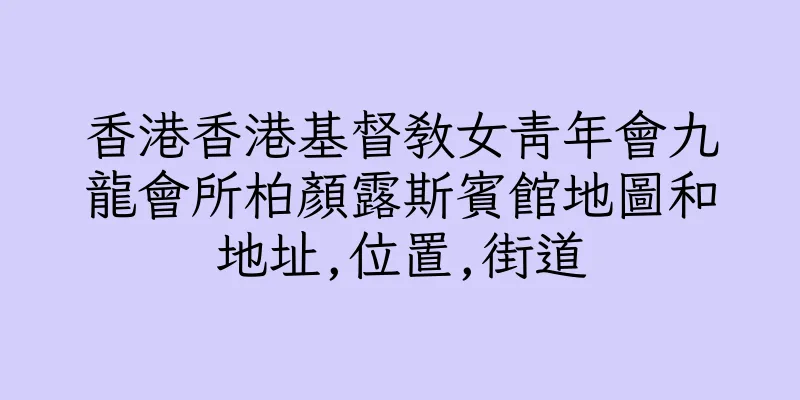 香港香港基督教女青年會九龍會所柏顏露斯賓館地圖和地址,位置,街道