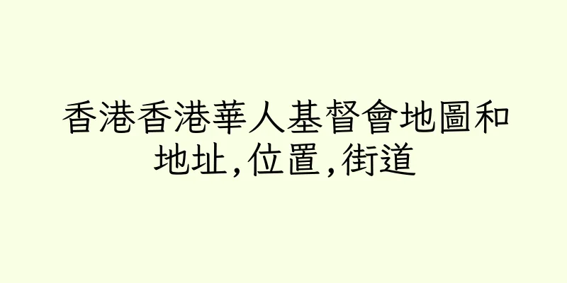 香港香港華人基督會地圖和地址,位置,街道