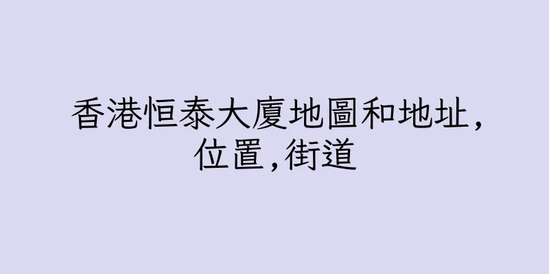 香港恒泰大廈地圖和地址,位置,街道