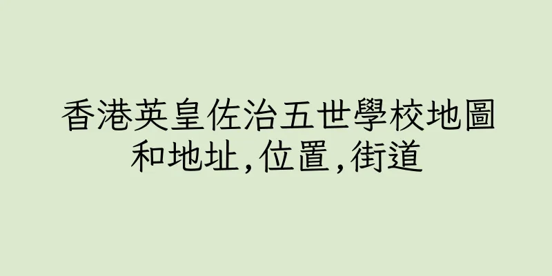 香港英皇佐治五世學校地圖和地址,位置,街道