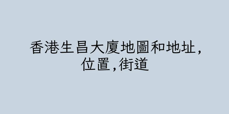 香港生昌大廈地圖和地址,位置,街道