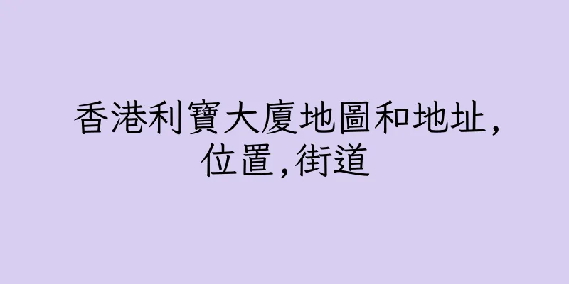 香港利寶大廈地圖和地址,位置,街道