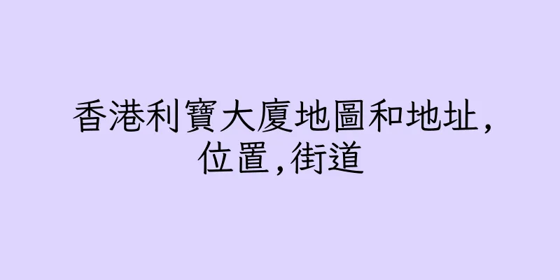 香港利寶大廈地圖和地址,位置,街道