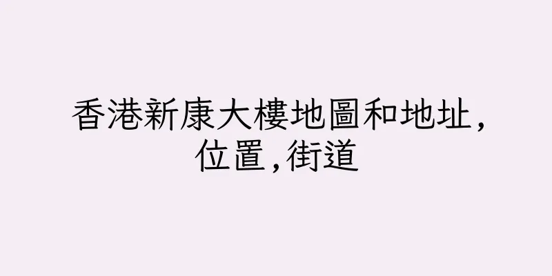 香港新康大樓地圖和地址,位置,街道
