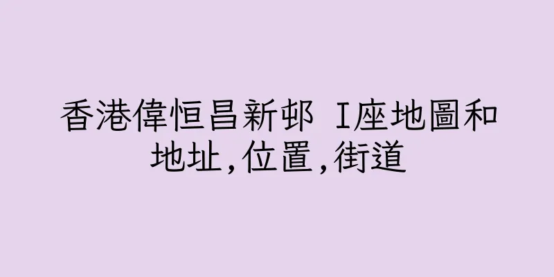 香港偉恒昌新邨 I座地圖和地址,位置,街道