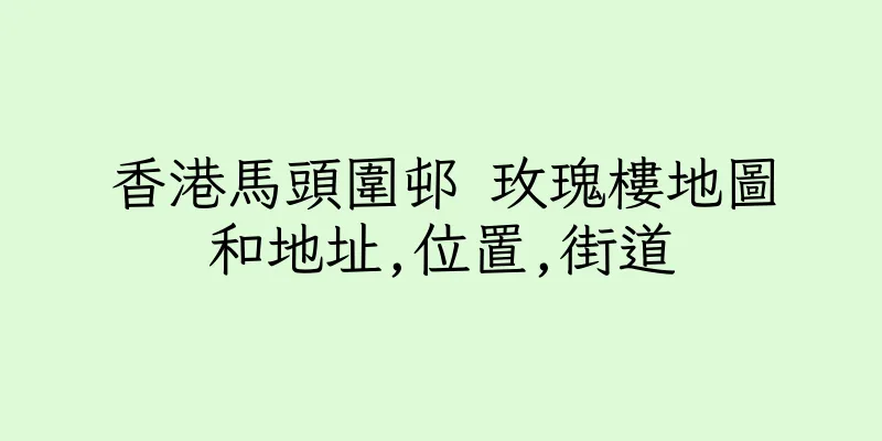 香港馬頭圍邨 玫瑰樓地圖和地址,位置,街道
