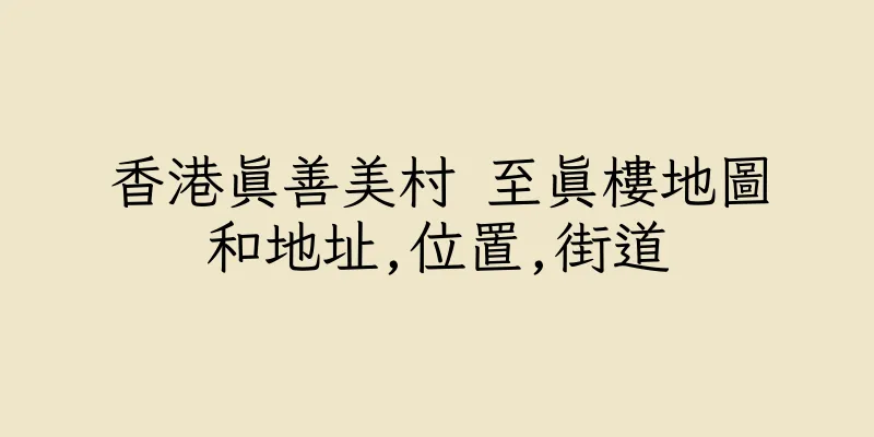 香港真善美村 至真樓地圖和地址,位置,街道