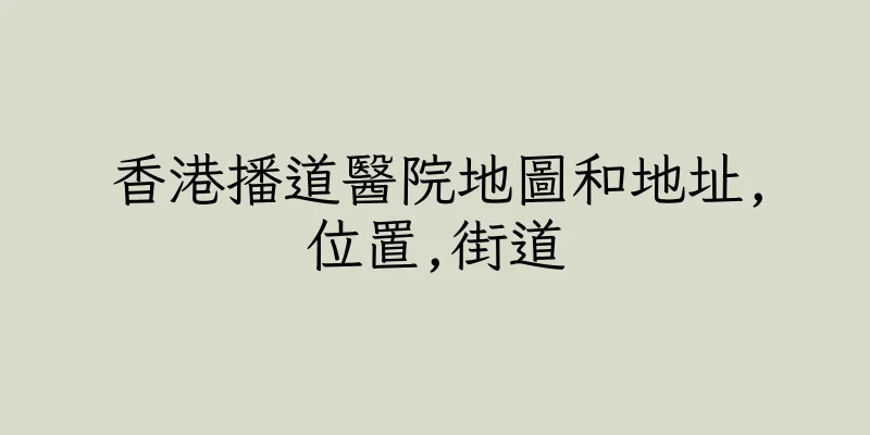 香港播道醫院地圖和地址,位置,街道