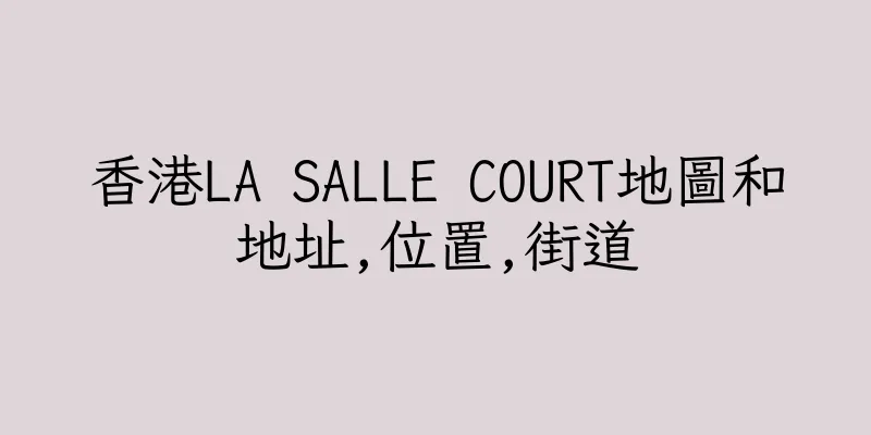 香港LA SALLE COURT地圖和地址,位置,街道