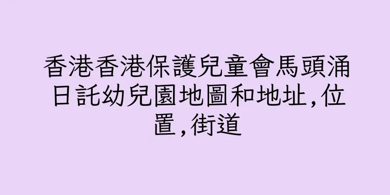 香港香港保護兒童會馬頭涌日託幼兒園地圖和地址,位置,街道