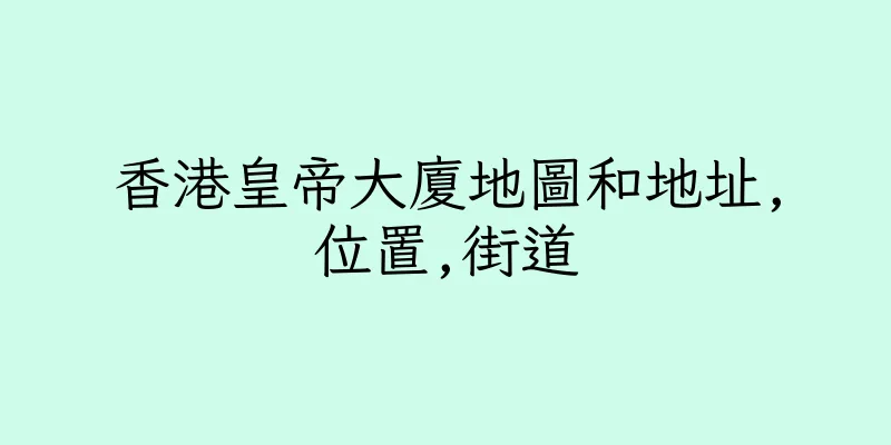 香港皇帝大廈地圖和地址,位置,街道