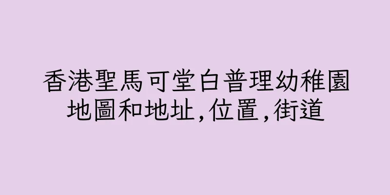 香港聖馬可堂白普理幼稚園地圖和地址,位置,街道